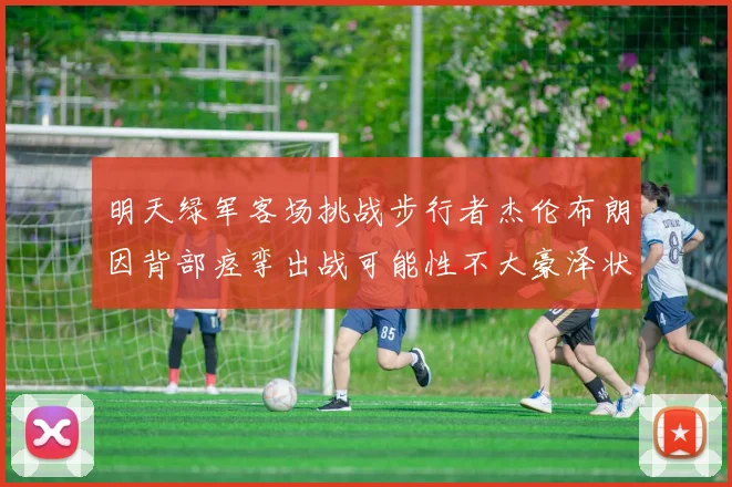 明天绿军客场挑战步行者杰伦布朗因背部痉挛出战可能性不大豪泽状态成疑