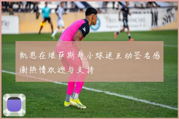 凯恩在堪萨斯与小球迷互动签名感谢热情欢迎与支持
