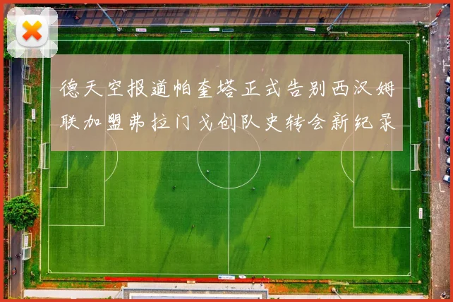 德天空报道帕奎塔正式告别西汉姆联加盟弗拉门戈创队史转会新纪录