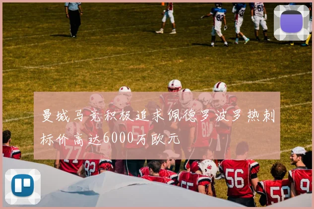 曼城马竞积极追求佩德罗波罗热刺标价高达6000万欧元