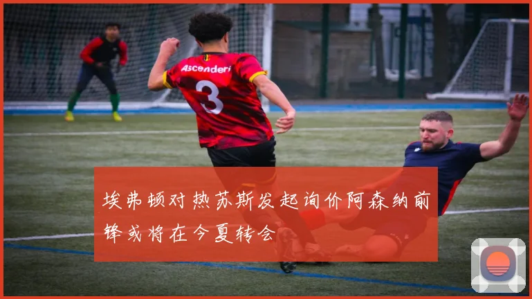 埃弗顿对热苏斯发起询价阿森纳前锋或将在今夏转会