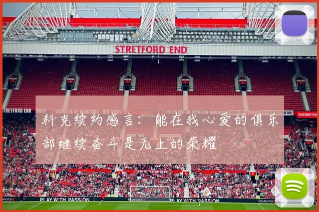 科克续约感言：能在我心爱的俱乐部继续奋斗是无上的荣耀
