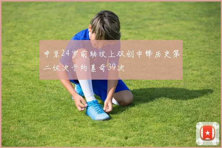 申京24岁前助攻上双创中锋历史第二仅次于约基奇39次
