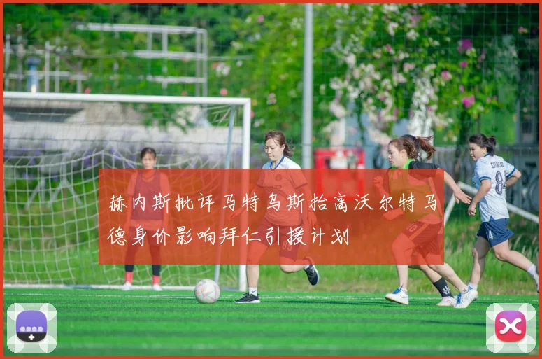 赫内斯批评马特乌斯抬高沃尔特马德身价影响拜仁引援计划