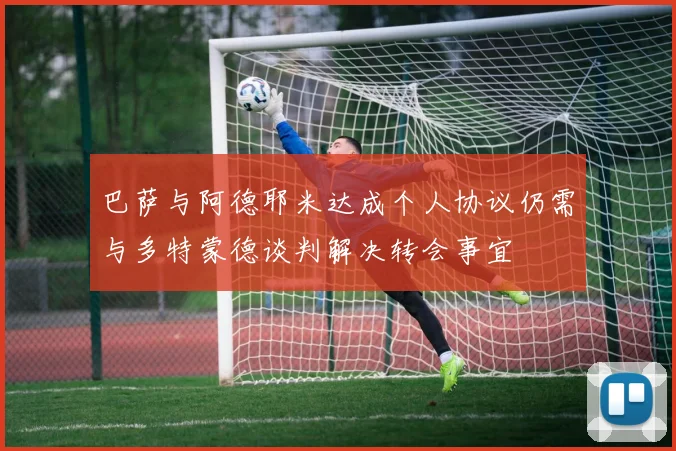 巴萨与阿德耶米达成个人协议仍需与多特蒙德谈判解决转会事宜