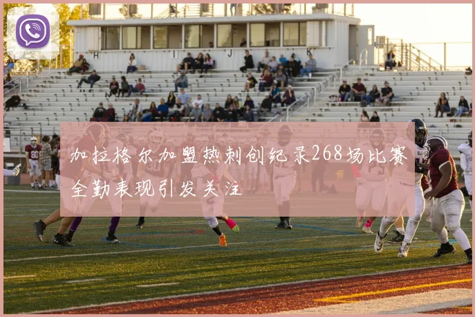 加拉格尔加盟热刺创纪录268场比赛全勤表现引发关注
