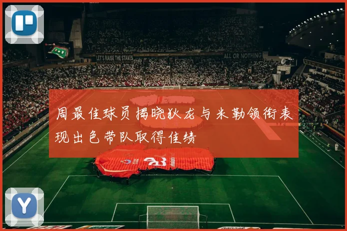周最佳球员揭晓狄龙与米勒领衔表现出色带队取得佳绩