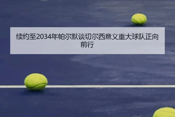 续约至2034年帕尔默谈切尔西意义重大球队正向前行（SkySports）